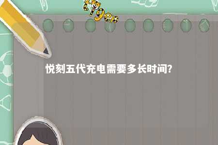 悦刻五代充电需要多长时间�？ 